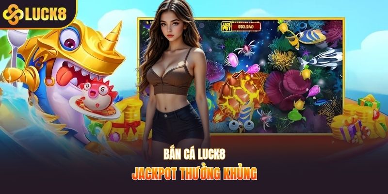 Bắn cá Luck8 Jackpot thưởng khủng