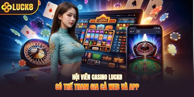 Hội viên casino LUCK8 có thể tham gia cả web và app
