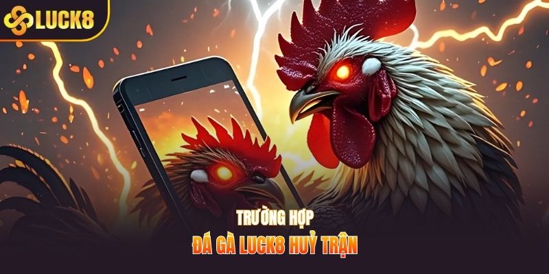 Trường hợp đá gà LUCK8 huỷ trận