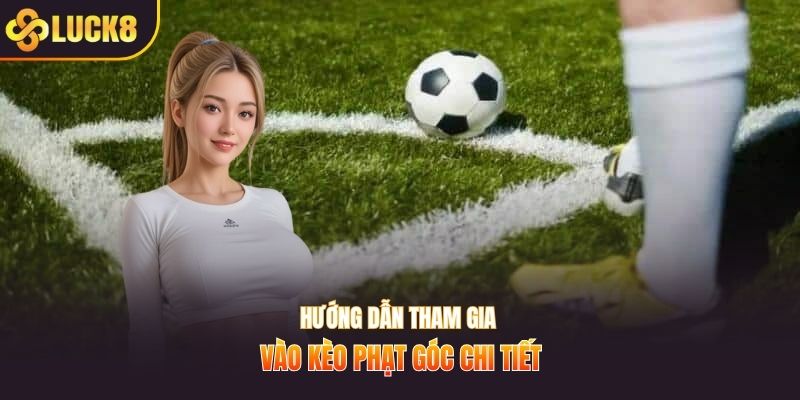 Hướng dẫn tham gia vào kèo phạt góc chi tiết