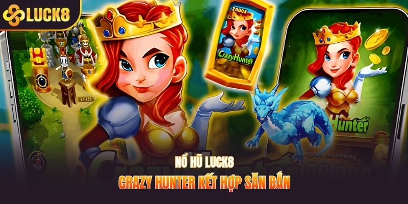 Nổ hũ LUCK8 Crazy Hunter kết hợp săn bắn