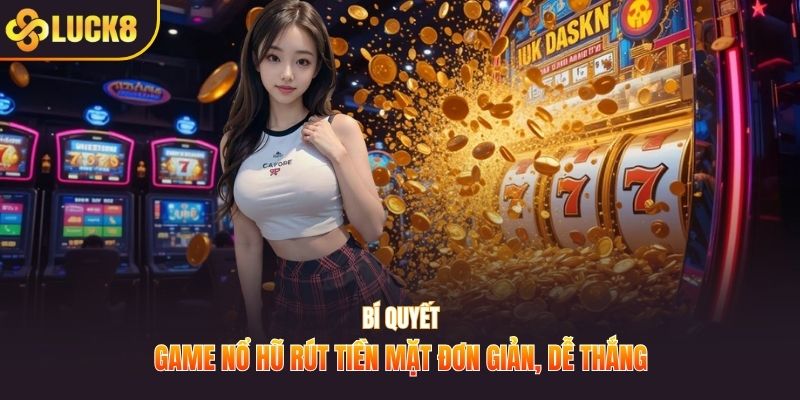 Bí quyết game nổ hũ rút tiền mặt đơn giản, dễ thắng